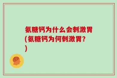 氨糖钙为什么会刺激胃(氨糖钙为何刺激胃？)