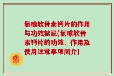 氨糖软骨素钙片的作用与功效禁忌(氨糖软骨素钙片的功效、作用及使用注意事项简介)
