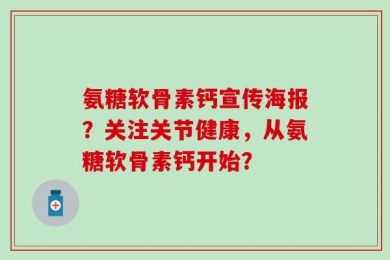 氨糖软骨素钙宣传海报？关注关节健康，从氨糖软骨素钙开始？