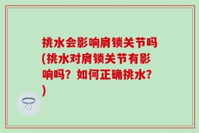 挑水会影响肩锁关节吗(挑水对肩锁关节有影响吗？如何正确挑水？)