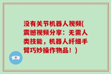 没有关节机器人视频(震撼视频分享：无需人类技能，机器人纤细手臂巧妙操作物品！)