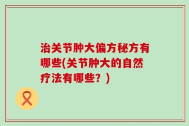 治关节肿大偏方秘方有哪些(关节肿大的自然疗法有哪些？)