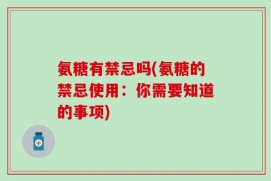 氨糖有禁忌吗(氨糖的禁忌使用：你需要知道的事项)