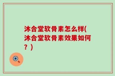 沐合堂软骨素怎么样(沐合堂软骨素效果如何？)