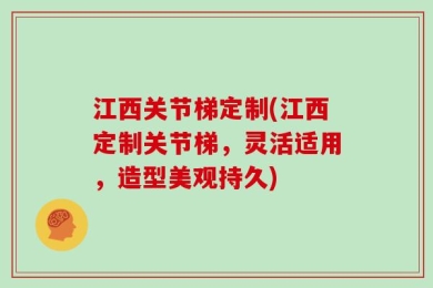 江西关节梯定制(江西定制关节梯，灵活适用，造型美观持久)