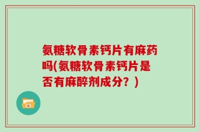 氨糖软骨素钙片有麻药吗(氨糖软骨素钙片是否有麻醉剂成分？)