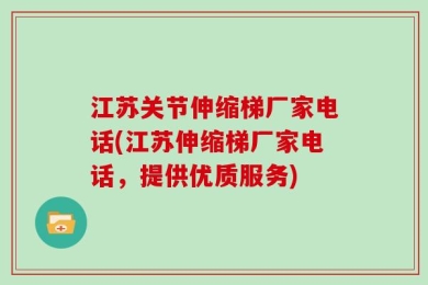 江苏关节伸缩梯厂家电话(江苏伸缩梯厂家电话，提供优质服务)