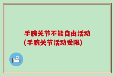 手腕关节不能自由活动(手腕关节活动受限)