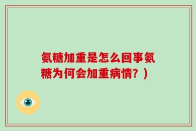氨糖加重是怎么回事氨糖为何会加重病情？)