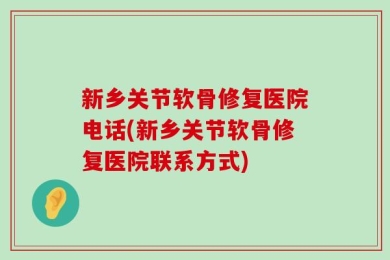 新乡关节软骨修复医院电话(新乡关节软骨修复医院联系方式)
