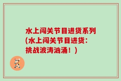 水上闯关节目进货系列(水上闯关节目进货：挑战波涛汹涌！)