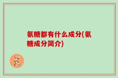 氨糖都有什么成分(氨糖成分简介)