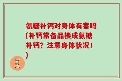 氨糖补钙对身体有害吗(补钙常备品换成氨糖补钙？注意身体状况！)
