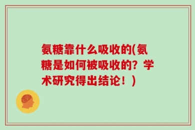 氨糖靠什么吸收的(氨糖是如何被吸收的？学术研究得出结论！)