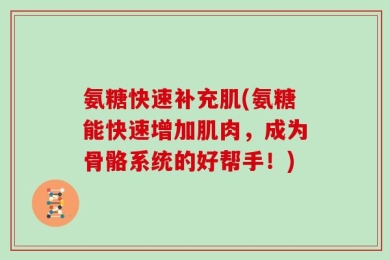 氨糖快速补充肌(氨糖能快速增加肌肉，成为骨骼系统的好帮手！)