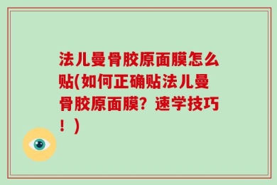 法儿曼骨胶原面膜怎么贴(如何正确贴法儿曼骨胶原面膜？速学技巧！)