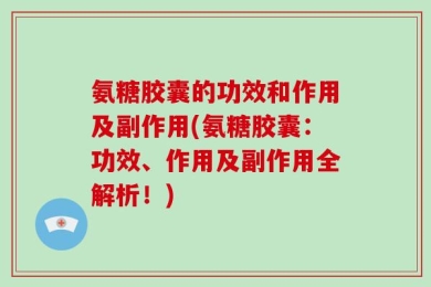 氨糖胶囊的功效和作用及副作用(氨糖胶囊：功效、作用及副作用全解析！)
