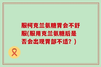 服柯克兰氨糖胃会不舒服(服用克兰氨糖后是否会出现胃部不适？)