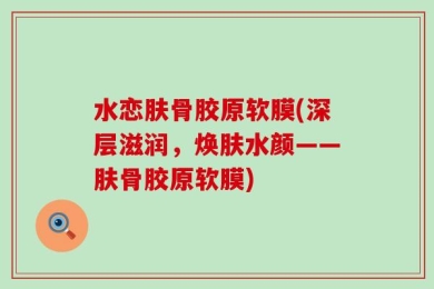 水恋肤骨胶原软膜(深层滋润，焕肤水颜——肤骨胶原软膜)