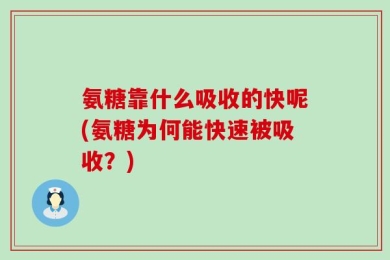 氨糖靠什么吸收的快呢(氨糖为何能快速被吸收？)