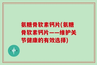 氨糖骨软素钙片(氨糖骨软素钙片——维护关节健康的有效选择)