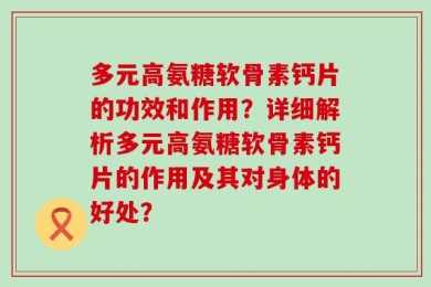 多元高氨糖软骨素钙片的功效和作用？详细解析多元高氨糖软骨素钙片的作用及其对身体的好处？