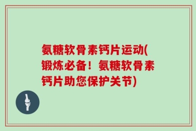 氨糖软骨素钙片运动(锻炼必备！氨糖软骨素钙片助您保护关节)