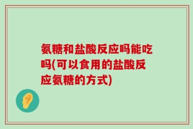 氨糖和盐酸反应吗能吃吗(可以食用的盐酸反应氨糖的方式)
