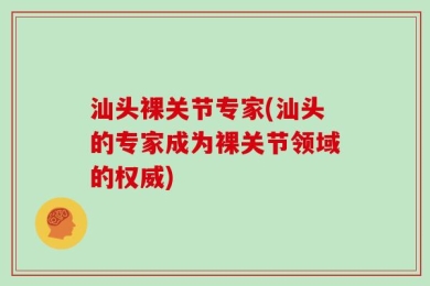 汕头裸关节专家(汕头的专家成为裸关节领域的权威)