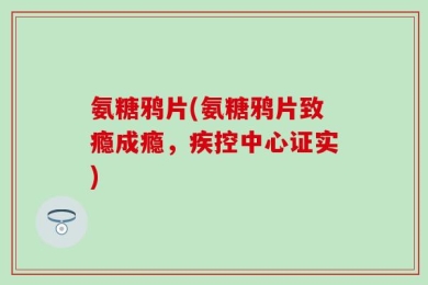氨糖鸦片(氨糖鸦片致瘾成瘾，疾控中心证实)