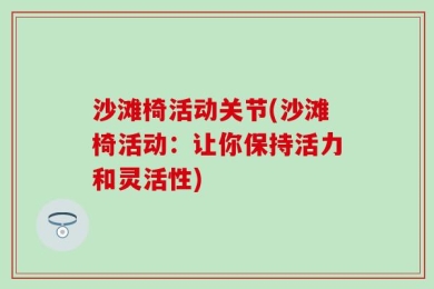 沙滩椅活动关节(沙滩椅活动：让你保持活力和灵活性)