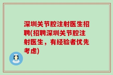 深圳关节腔注射医生招聘(招聘深圳关节腔注射医生，有经验者优先考虑)