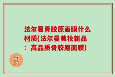 法尔曼骨胶原面膜什么材质(法尔曼美妆新品：高品质骨胶原面膜)