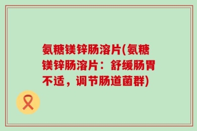 氨糖镁锌肠溶片(氨糖镁锌肠溶片：舒缓肠胃不适，调节肠道菌群)