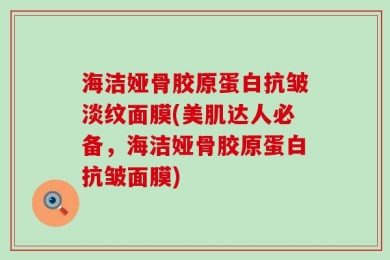 海洁娅骨胶原蛋白抗皱淡纹面膜(美肌达人必备，海洁娅骨胶原蛋白抗皱面膜)