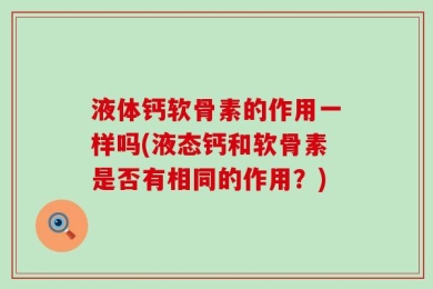 液体钙软骨素的作用一样吗(液态钙和软骨素是否有相同的作用？)