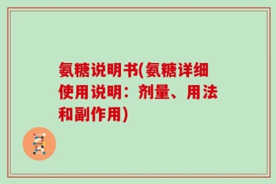 氨糖说明书(氨糖详细使用说明：剂量、用法和副作用)