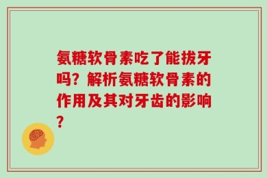 氨糖软骨素吃了能拔牙吗？解析氨糖软骨素的作用及其对牙齿的影响？