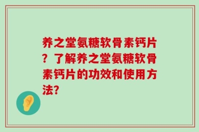 养之堂氨糖软骨素钙片？了解养之堂氨糖软骨素钙片的功效和使用方法？