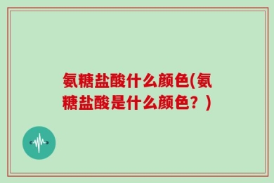 氨糖盐酸什么颜色(氨糖盐酸是什么颜色？)