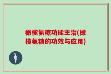 橄榄氨糖功能主治(橄榄氨糖的功效与应用)
