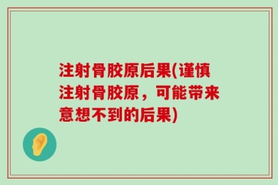 注射骨胶原后果(谨慎注射骨胶原，可能带来意想不到的后果)