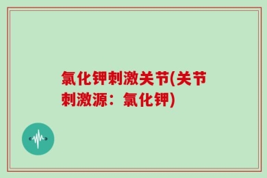 氯化钾刺激关节(关节刺激源：氯化钾)