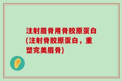 注射眉骨用骨胶原蛋白(注射骨胶原蛋白，重塑完美眉骨)