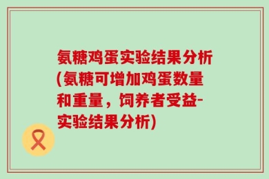 氨糖鸡蛋实验结果分析(氨糖可增加鸡蛋数量和重量，饲养者受益-实验结果分析)
