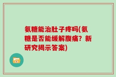 氨糖能治肚子疼吗(氨糖是否能缓解腹痛？新研究揭示答案)