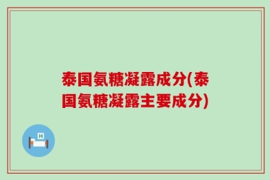 泰国氨糖凝露成分(泰国氨糖凝露主要成分)