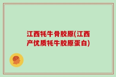 江西牦牛骨胶原(江西产优质牦牛胶原蛋白)