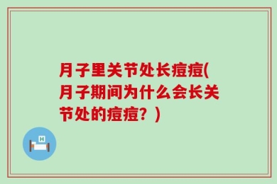 月子里关节处长痘痘(月子期间为什么会长关节处的痘痘？)