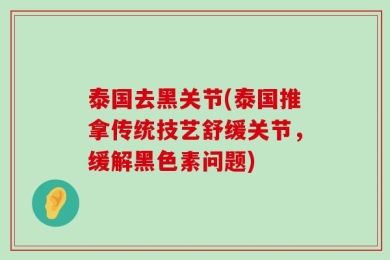 泰国去黑关节(泰国推拿传统技艺舒缓关节，缓解黑色素问题)